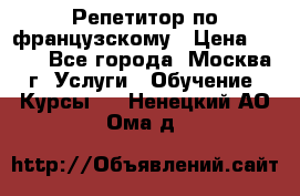 Репетитор по французскому › Цена ­ 800 - Все города, Москва г. Услуги » Обучение. Курсы   . Ненецкий АО,Ома д.